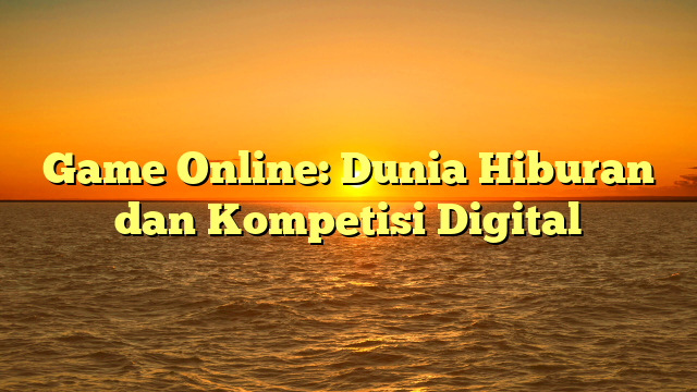 Game Online: Dunia Hiburan dan Kompetisi Digital