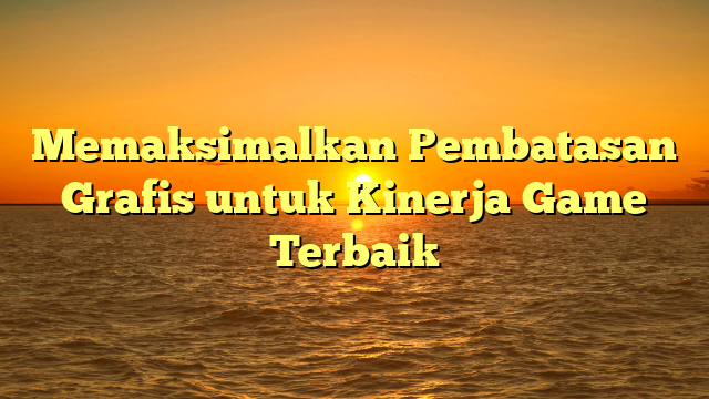 Memaksimalkan Pembatasan Grafis untuk Kinerja Game Terbaik