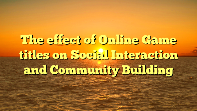 The effect of Online Game titles on Social Interaction and Community Building