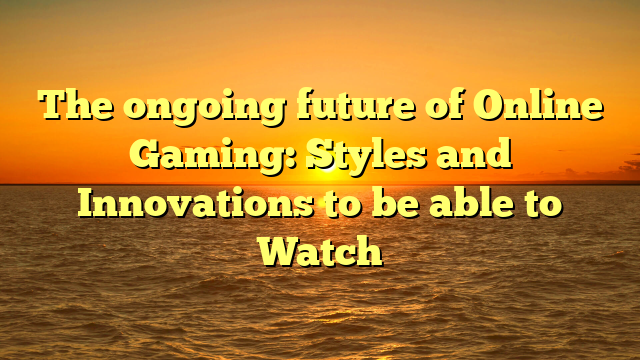 The ongoing future of Online Gaming: Styles and Innovations to be able to Watch