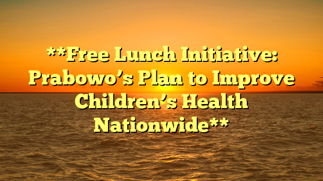 **Free Lunch Initiative: Prabowo’s Plan to Improve Children’s Health Nationwide**