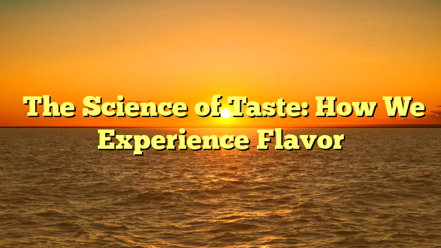 ﻿The Science of Taste: How We Experience Flavor