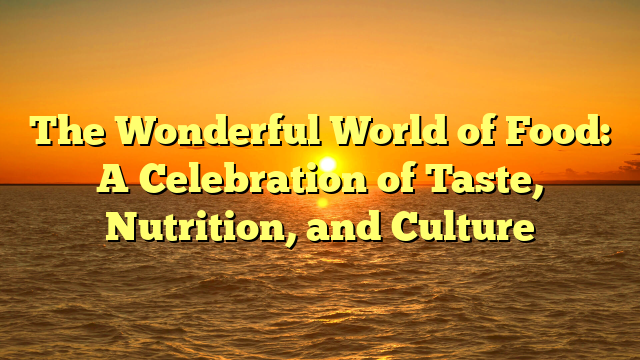 The Wonderful World of Food: A Celebration of Taste, Nutrition, and Culture