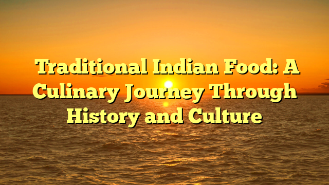 ﻿Traditional Indian Food: A Culinary Journey Through History and Culture